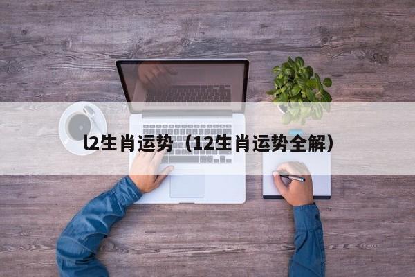 l2生肖运势（12生肖运势全解）