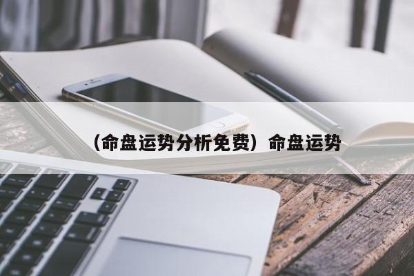 （命盘运势分析免费）命盘运势