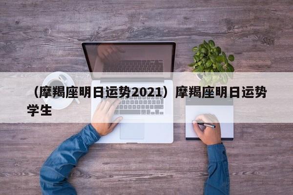 （摩羯座明日运势2021）摩羯座明日运势学生