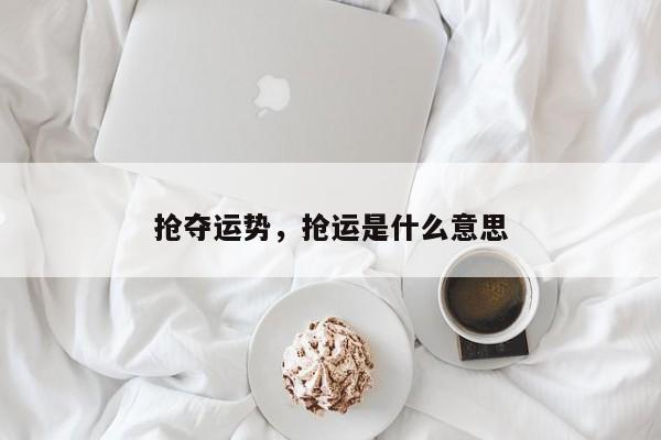 抢夺运势，抢运是什么意思