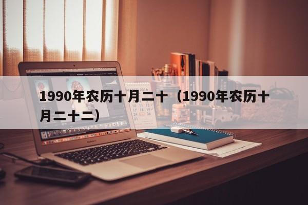 1990年农历十月二十（1990年农历十月二十二）