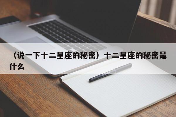 （说一下十二星座的秘密）十二星座的秘密是什么