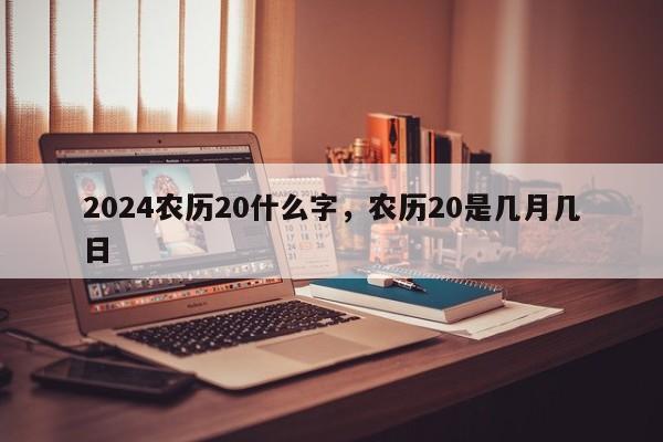 2024农历20什么字，农历20是几月几日