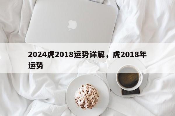 2024虎2018运势详解，虎2018年运势