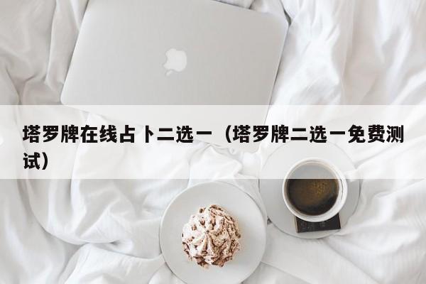 塔罗牌在线占卜二选一（塔罗牌二选一免费测试）