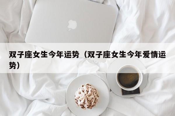 双子座女生今年运势（双子座女生今年爱情运势）