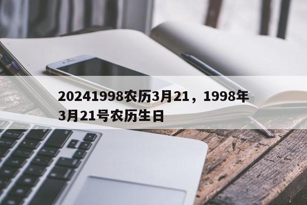 20241998农历3月21，1998年3月21号农历生日