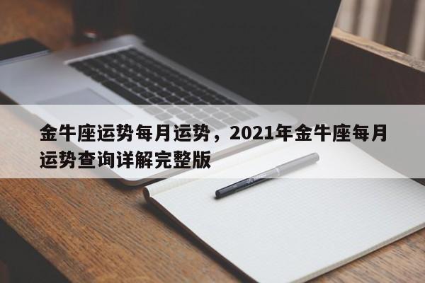 金牛座运势每月运势，2021年金牛座每月运势查询详解完整版