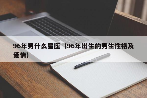 96年男什么星座（96年出生的男生性格及爱情）