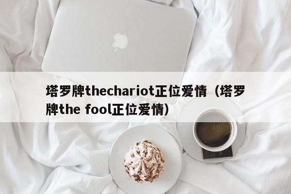 塔罗牌thechariot正位爱情（塔罗牌the fool正位爱情）