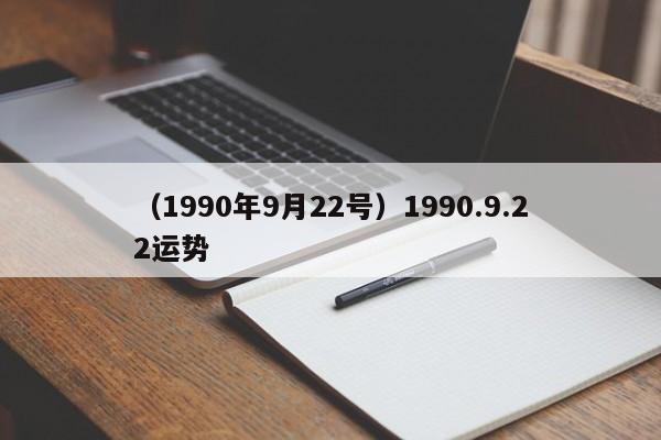 （1990年9月22号）1990.9.22运势