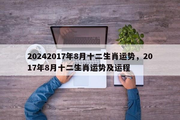 20242017年8月十二生肖运势，2017年8月十二生肖运势及运程