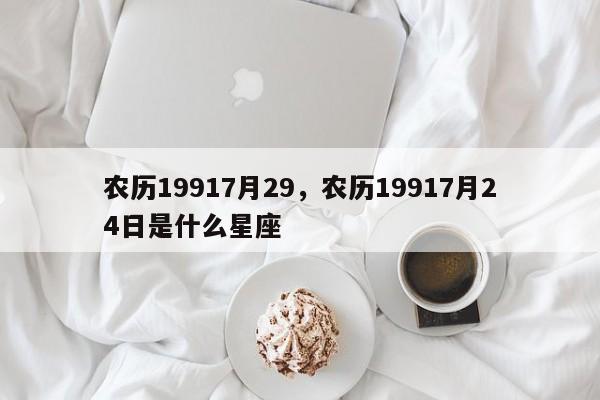 农历19917月29，农历19917月24日是什么星座