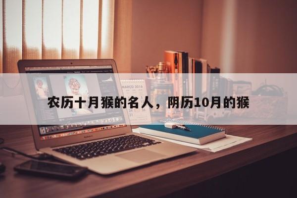 农历十月猴的名人，阴历10月的猴