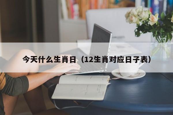 今天什么生肖日（12生肖对应日子表）