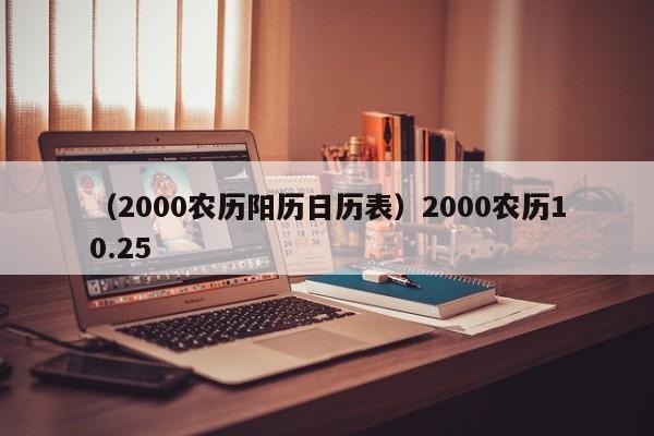 （2000农历阳历日历表）2000农历10.25