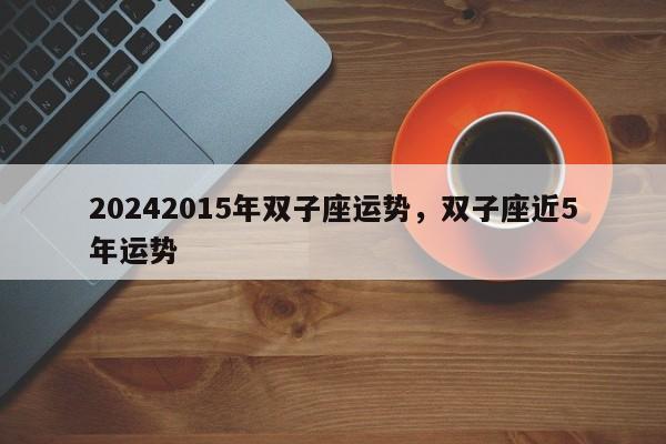 20242015年双子座运势，双子座近5年运势