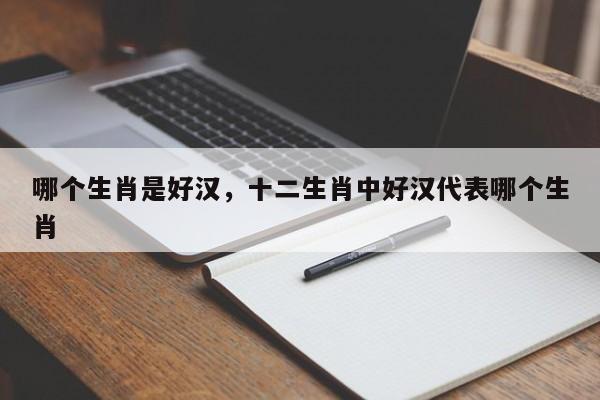 哪个生肖是好汉，十二生肖中好汉代表哪个生肖