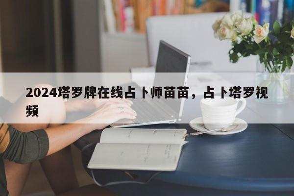 2024塔罗牌在线占卜师苗苗，占卜塔罗视频