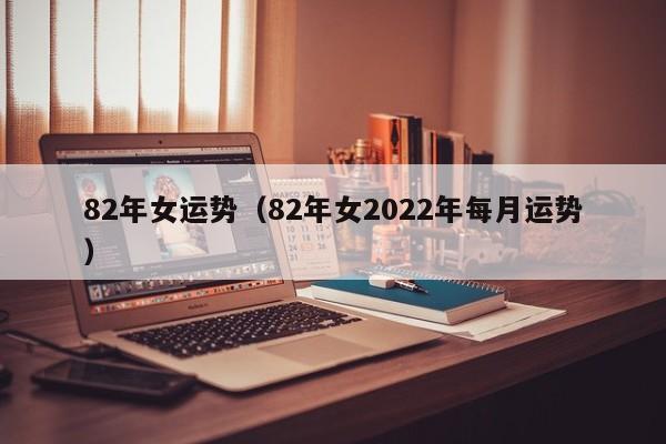 82年女运势（82年女2022年每月运势）