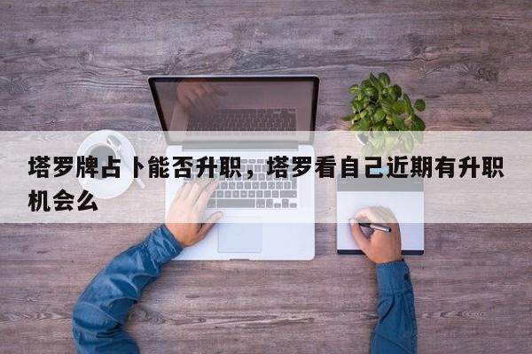 塔罗牌占卜能否升职，塔罗看自己近期有升职机会么