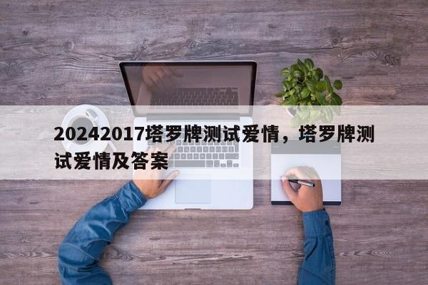 20242017塔罗牌测试爱情，塔罗牌测试爱情及答案