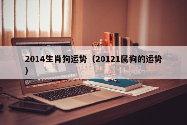 2014生肖狗运势（20121属狗的运势）