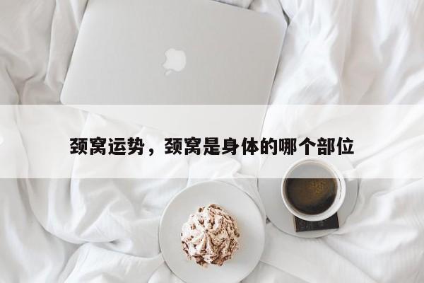 颈窝运势，颈窝是身体的哪个部位