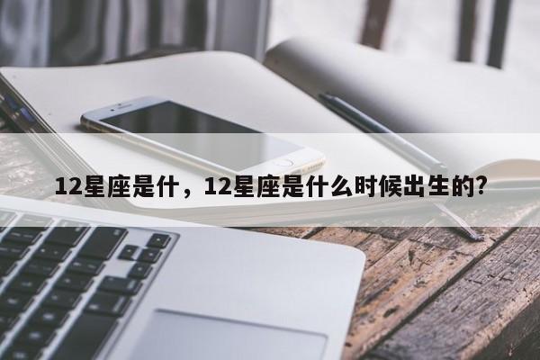 12星座是什，12星座是什么时候出生的?