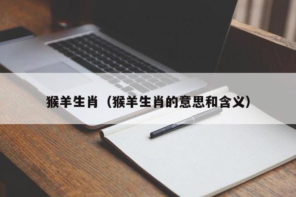 猴羊生肖（猴羊生肖的意思和含义）