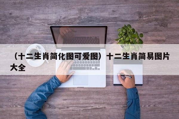 （十二生肖简化图可爱图）十二生肖简易图片大全