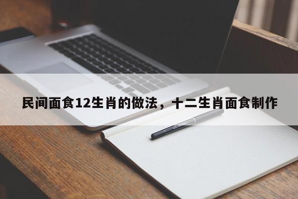 民间面食12生肖的做法，十二生肖面食制作