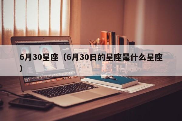 6月30星座（6月30日的星座是什么星座）