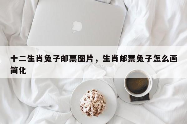 十二生肖兔子邮票图片，生肖邮票兔子怎么画简化
