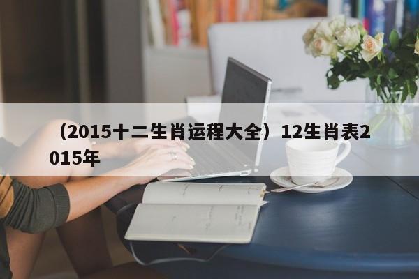（2015十二生肖运程大全）12生肖表2015年
