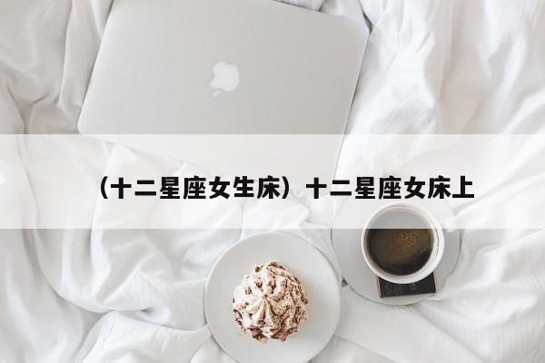 （十二星座女生床）十二星座女床上