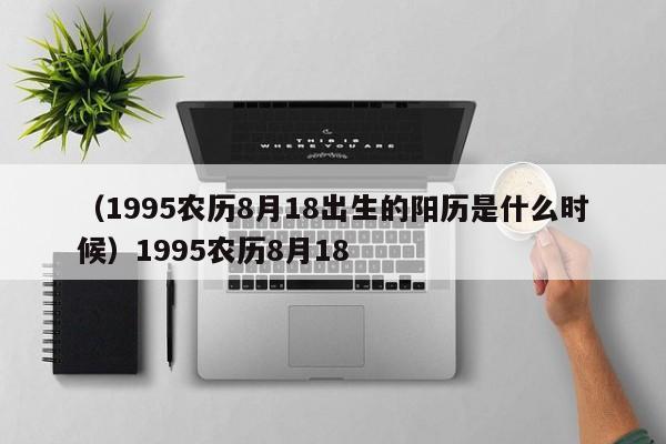 （1995农历8月18出生的阳历是什么时候）1995农历8月18