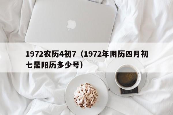 1972农历4初7（1972年阴历四月初七是阳历多少号）