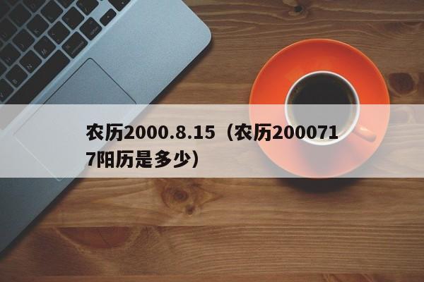 农历2000.8.15（农历2000717阳历是多少）