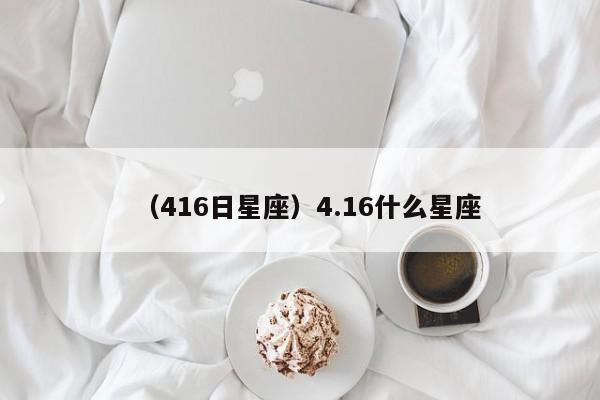 （416日星座）4.16什么星座