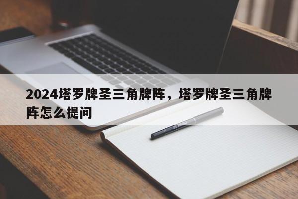 2024塔罗牌圣三角牌阵，塔罗牌圣三角牌阵怎么提问