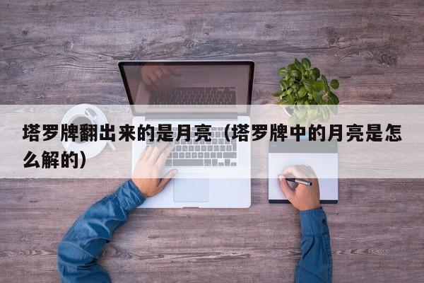 塔罗牌翻出来的是月亮（塔罗牌中的月亮是怎么解的）