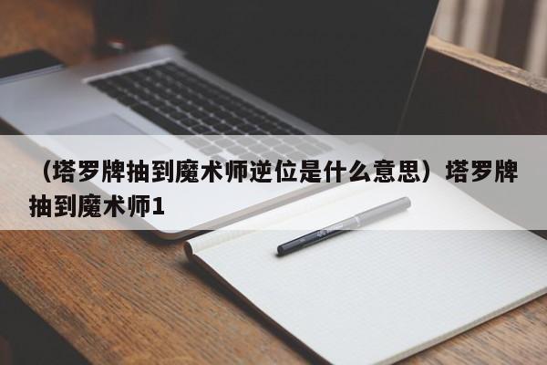 （塔罗牌抽到魔术师逆位是什么意思）塔罗牌抽到魔术师1