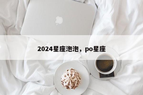 2024星座泡泡，po星座
