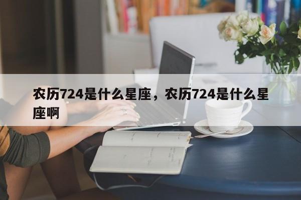 农历724是什么星座，农历724是什么星座啊