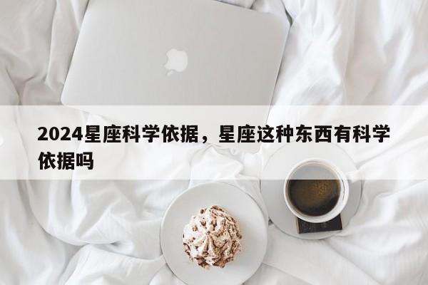2024星座科学依据，星座这种东西有科学依据吗