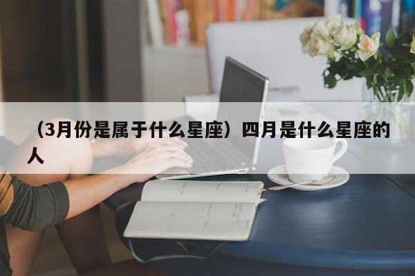 （3月份是属于什么星座）四月是什么星座的人