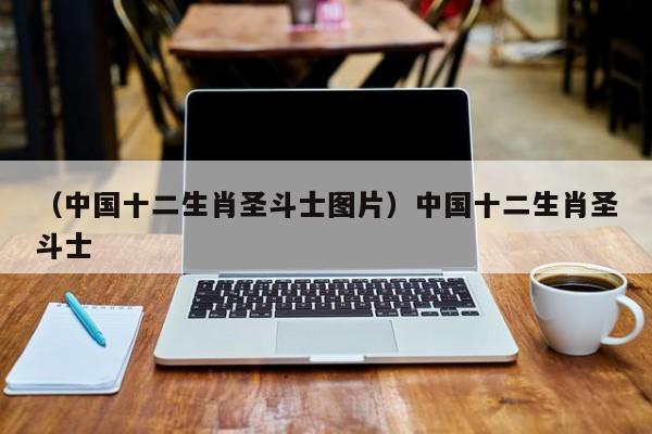 （中国十二生肖圣斗士图片）中国十二生肖圣斗士