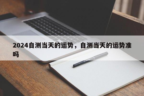 2024自测当天的运势，自测当天的运势准吗