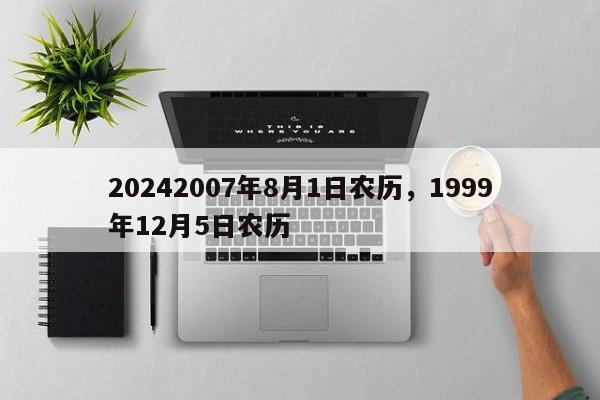 20242007年8月1日农历，1999年12月5日农历